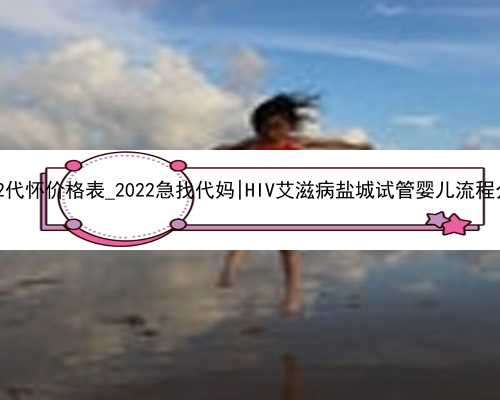 2022代怀价格表_2022急找代妈|HIV艾滋病盐城试管婴儿流程介绍